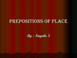 Prepositions of Place By : Nayuki. S 