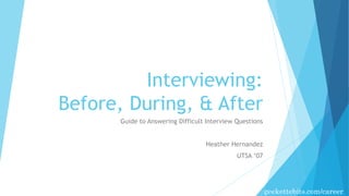 geekettebits.com/career
Interviewing:
Before, During, & After
Guide to Answering Difficult Interview Questions
Heather Hernandez
UTSA ‘07
 
