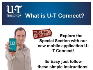 What is U-T Connect?


               Explore the
     Special Section with our
    new mobile application U-
           T Connect!

       Its Easy just follow
    these simple instructions!
 