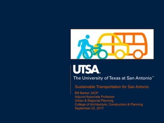Sustainable Transportation for San Antonio
Bill Barker, AICP
Adjunct Associate Professor
Urban & Regional Planning
College of Architecture, Construction & Planning
September 22, 2017
 