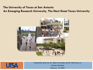 Presentation given by Mr. Albert Carrisalez and Dr. Bob Gracy to  Greater Chamber February 10, 2009  The University of Texas at San Antonio An Emerging Research University, The Next Great Texas University 