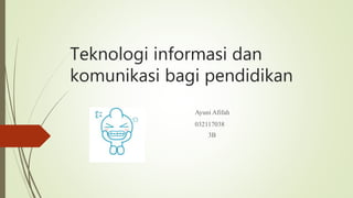 Teknologi informasi dan
komunikasi bagi pendidikan
Ayuni Afifah
032117038
3B
 