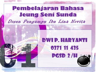 Pembelajaran Bahasa
    Jeung Seni Sunda
Dosen Pengampu Ibu Lina Novita


             Dwi P. Haryanti
               0371 11 435
               PGSD 2 /H
 