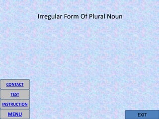 EXIT
Irregular Form Of Plural Noun
MENU
INSTRUCTION
CONTACT
TEST
 