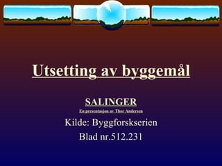 Utsetting av byggemål SALINGER En presentasjon av Thor Andersen Kilde: Byggforskserien Blad nr.512.231 