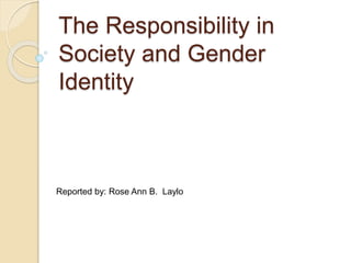 The Responsibility in
Society and Gender
Identity
Reported by: Rose Ann B. Laylo
 