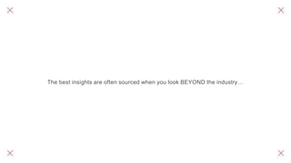 The best insights are often sourced when you look BEYOND the industry…
 
