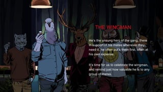 TASK
Launch the Strange But True platform within the AU market socially, extending upon the master
creative supplied by GPY&R.
THE WINGMAN
He’s the unsung hero of the gang, there
in support of his mates whenever they
need it, he often put’s them first, often at
his own expense.
It’s time for us to celebrate the wingman,
and remind just how valuable he is to any
group of mates.
 