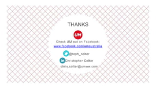 Check UM out on Facebook:
www.facebook.com/umaustralia
@toph_colter
Christopher Colter
chris.colter@umww.com
THANKS
 