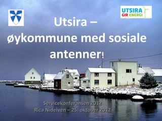 Utsira –
øykommune med sosiale
     antenner!


        Servicekonferansen 2012
    Rica Nidelven – 25. oktober 2012
 