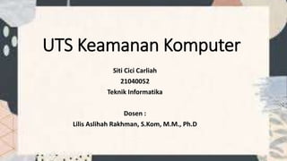UTS Keamanan Komputer
Siti Cici Carliah
21040052
Teknik Informatika
Dosen :
Lilis Aslihah Rakhman, S.Kom, M.M., Ph.D
 