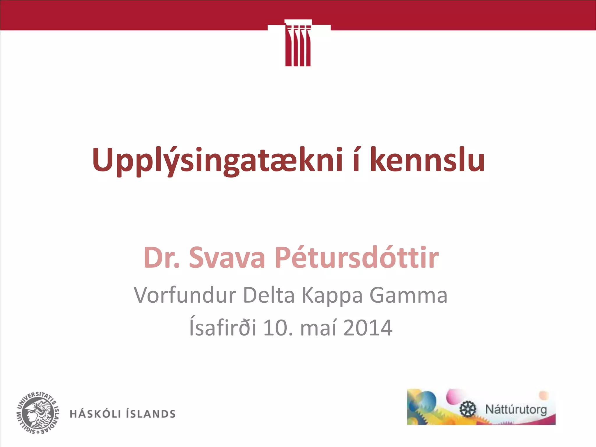 Upplýsingatækni í kennslu
Dr. Svava Pétursdóttir
Vorfundur Delta Kappa Gamma
Ísafirði 10. maí 2014
 