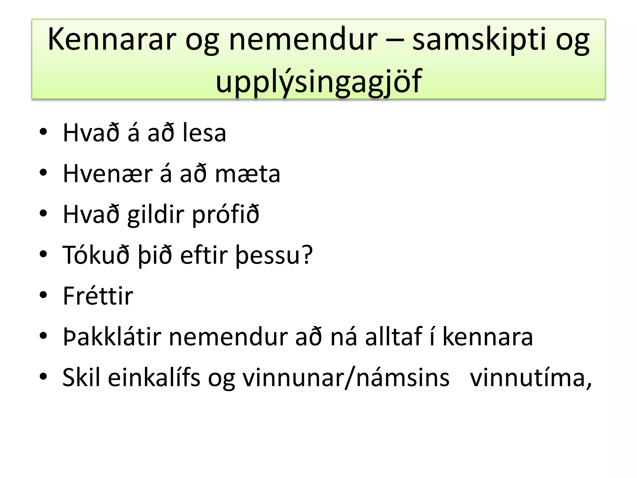 Kennarar og nemendur – samskipti og
upplýsingagjöf
• Hvað á að lesa
• Hvenær á að mæta
• Hvað gildir prófið
• Tókuð þið eftir þessu?
• Fréttir
• Þakklátir nemendur að ná alltaf í kennara
• Skil einkalífs og vinnunar/námsins vinnutíma,
 