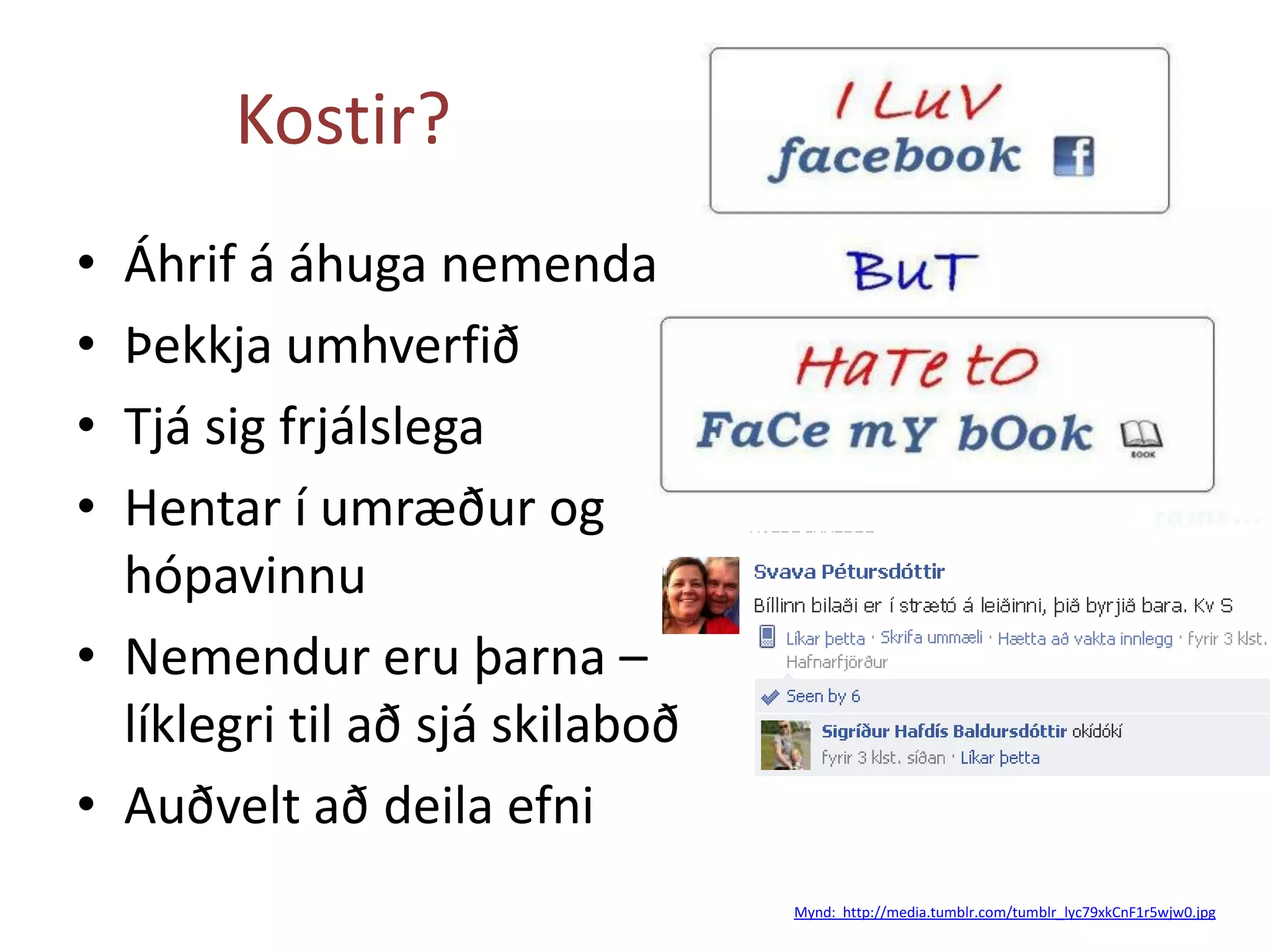 Kostir?
• Áhrif á áhuga nemenda
• Þekkja umhverfið
• Tjá sig frjálslega
• Hentar í umræður og
hópavinnu
• Nemendur eru þarna –
líklegri til að sjá skilaboð
• Auðvelt að deila efni
Mynd: http://media.tumblr.com/tumblr_lyc79xkCnF1r5wjw0.jpg
 