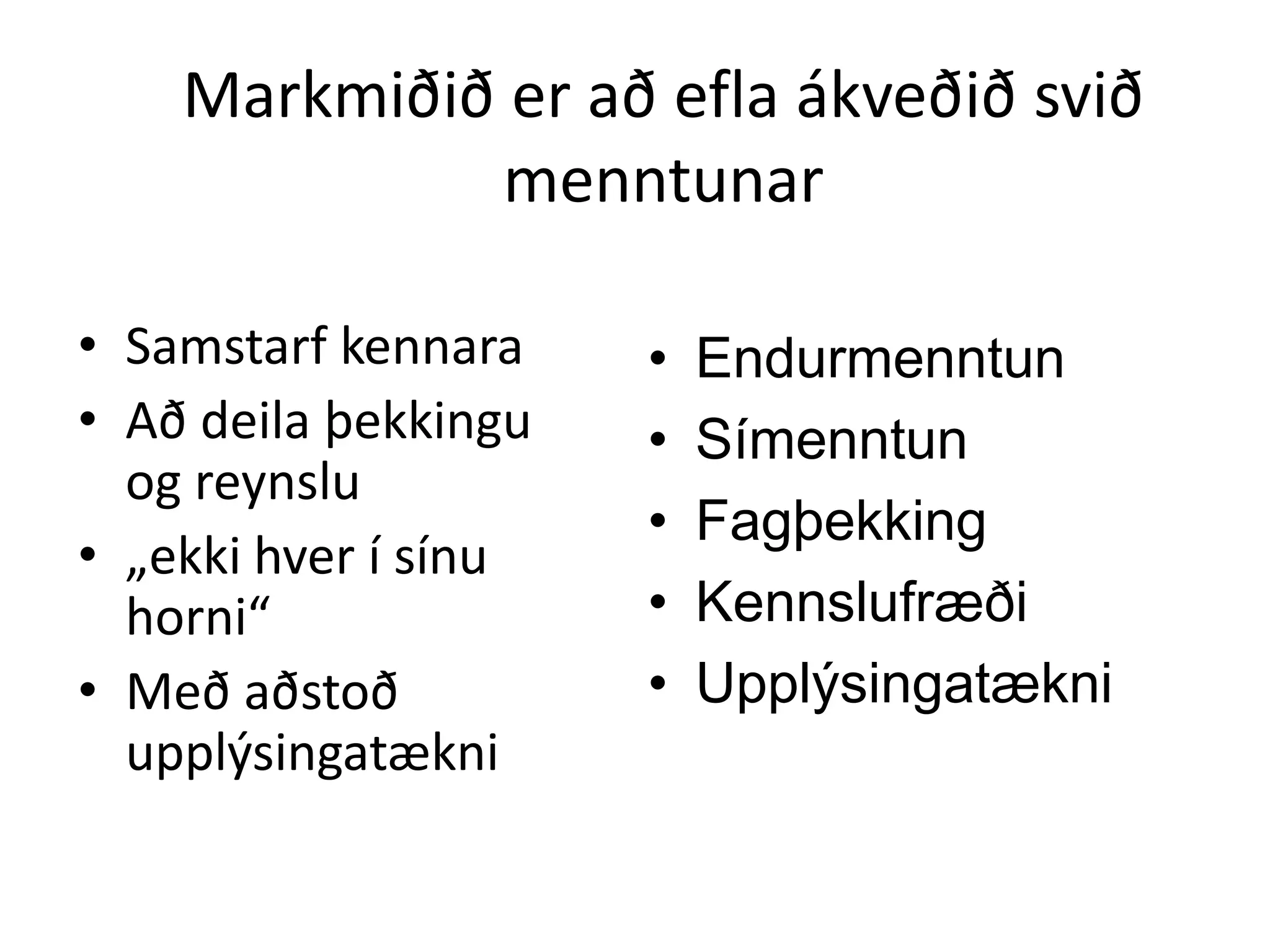 Markmiðið er að efla ákveðið svið
menntunar
• Samstarf kennara
• Að deila þekkingu
og reynslu
• „ekki hver í sínu
horni“
• Með aðstoð
upplýsingatækni
• Endurmenntun
• Símenntun
• Fagþekking
• Kennslufræði
• Upplýsingatækni
 