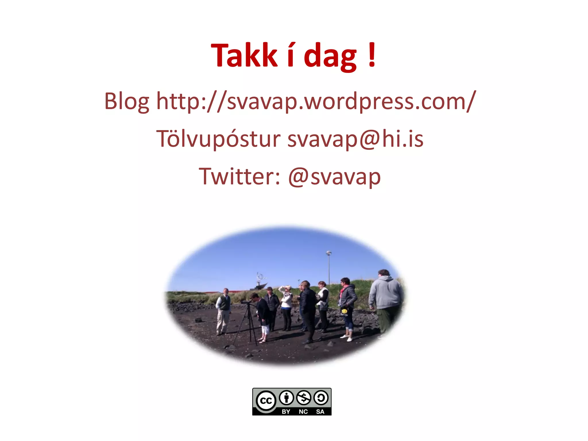 Takk í dag !
Blog http://svavap.wordpress.com/
Tölvupóstur svavap@hi.is
Twitter: @svavap
 