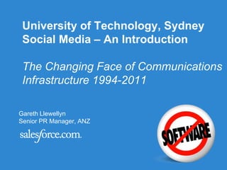 University of Technology, SydneySocial Media – An IntroductionThe Changing Face of Communications Infrastructure 1994-2011 Gareth Llewellyn Senior PR Manager, ANZ 