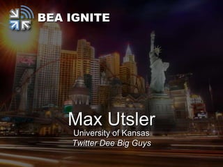 BEA IGNITE




    Max Utsler
    University of Kansas
    Twitter Dee Big Guys
 