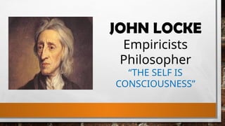 JOHN LOCKE
Empiricists
Philosopher
“THE SELF IS
CONSCIOUSNESS”
 