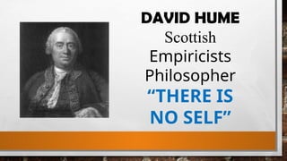 DAVID HUME
Scottish
Empiricists
Philosopher
“THERE IS
NO SELF”
 