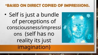 *BASED ON DIRECT COPIED OF IMPRESSIONS.
• Self is just a bundle
of perceptions of
consciousness/impressi
ons (self has no
reality its just
imagination)
 