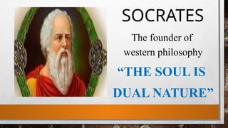 SOCRATES
The founder of
western philosophy
“THE SOUL IS
DUAL NATURE”
 