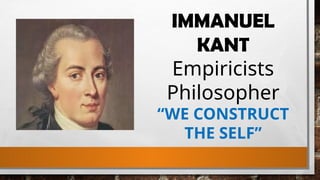 IMMANUEL
KANT
Empiricists
Philosopher
“WE CONSTRUCT
THE SELF”
 
