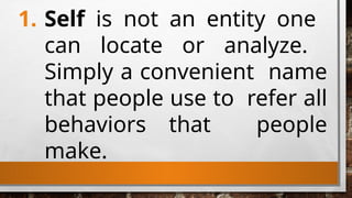1. Self is not an entity one
can locate or analyze.
Simply a convenient name
that people use to refer all
behaviors that people
make.
 