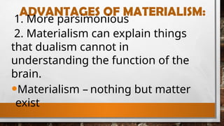 ADVANTAGES OF MATERIALISM:
1. More parsimonious
2. Materialism can explain things
that dualism cannot in
understanding the function of the
brain.
•Materialism – nothing but matter
exist
 