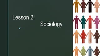z
Lesson 2:
Sociology
 