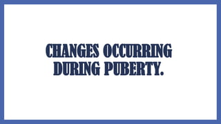 CHANGES OCCURRING
DURING PUBERTY.
 