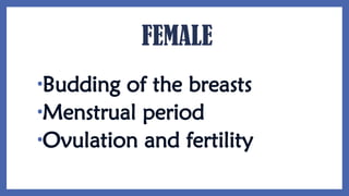 FEMALE
•Budding of the breasts
•Menstrual period
•Ovulation and fertility
 