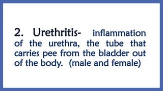 2. Urethritis- inflammation
of the urethra, the tube that
carries pee from the bladder out
of the body. (male and female)
 
