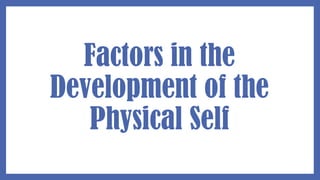 Factors in the
Development of the
Physical Self
 