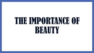 THE IMPORTANCE OF
BEAUTY
 