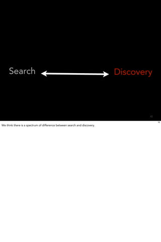 Search                                                                Discovery



                                                                                   10

                                                                                        10
We think there is a spectrum of difference between search and discovery.
 