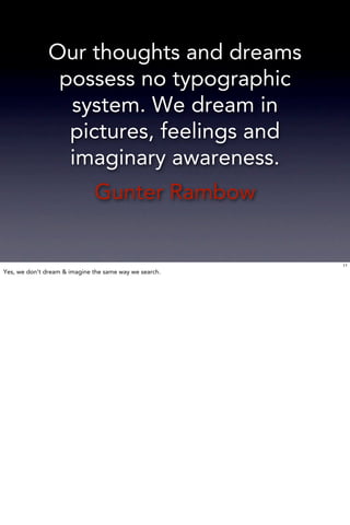 Our thoughts and dreams
                possess no typographic
                 system. We dream in
                 pictures, feelings and
                 imaginary awareness.
                              Gunter Rambow


                                                        11
Yes, we don’t dream & imagine the same way we search.
 