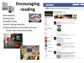 Encouraging reading  Book displaysReading club Read@UTS blog Leisure reading collectionE-book collections and readers for loan -	Kindle, iPad, iRiver Story, Kobo 