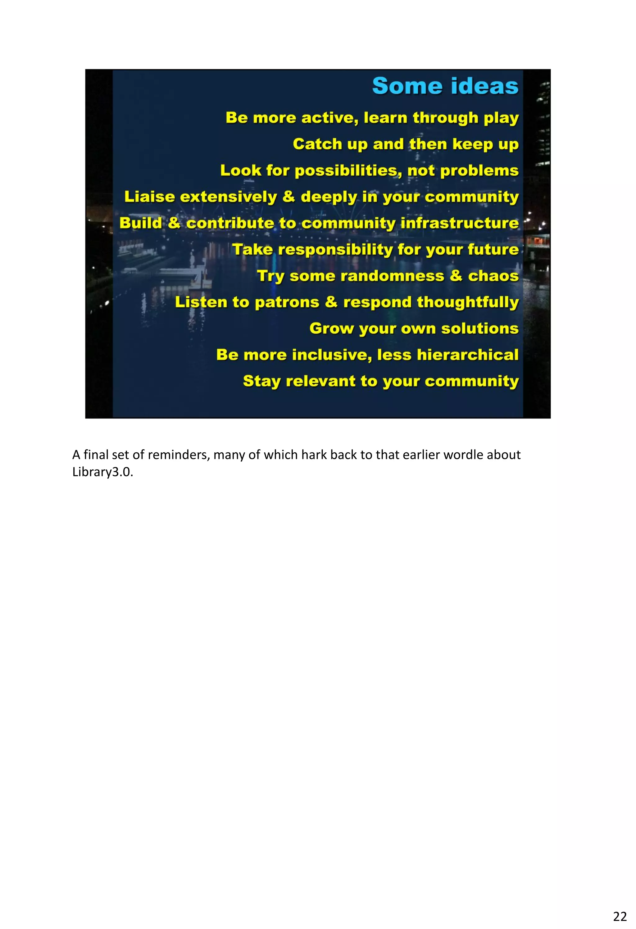 A final set of reminders, many of which hark back to that earlier wordle about
Library3.0.




                                                                                 22
 