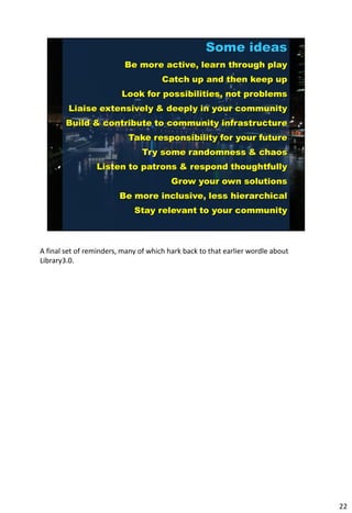 A final set of reminders, many of which hark back to that earlier wordle about
Library3.0.




                                                                                 22
 