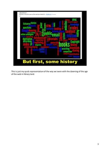 This is just my quick representation of the way we were with the dawning of the age
of the web in library land.




                                                                                      3
 