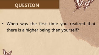 QUESTION
• When was the first time you realized that
there is a higher being than yourself?
 