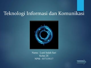 Teknologi Informasi dan Komunikasi
Nama : Lusti Indah Sari
Kelas 2E
NPM : 037119117
 