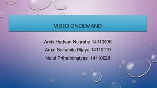 VIDEO ON DEMAND
Arvin Hadyan Nugraha 14110005
Arum Salsabila Dijaya 14110019
Nurul Prihatiningtyas 14110028
 