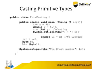 45
Casting Primitive Types
public class PrimCasting {
public static void main (String [] args){
int x = 99;
double y = 5.77;
x = (int)y; //Casting
System.out.println("x = "+ x);
double y1 = x; //No Casting
int i =42;
byte bt;
bt= (byte)i;
System.out.println("The Short number"+ bt);
}
}
 