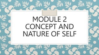 MODULE 2
CONCEPT AND
NATURE OF SELF
 