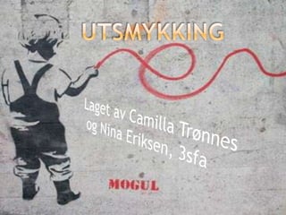        UTSMYKKING Laget av Camilla Trønnes og Nina Eriksen, 3sfa 