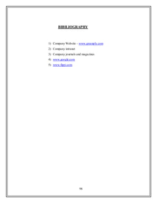 98
BIBILIOGRAPHY
1) Company Website – www.greenply.com
2) Company intranet
3) Company journals and magazines
4) www.google.com
5) www.fippi.com
 