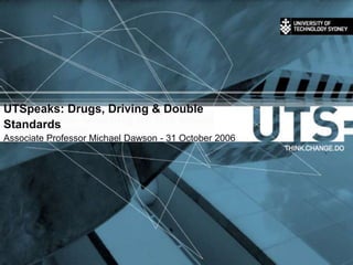 UTSpeaks: Drugs, Driving & Double
Standards
Associate Professor Michael Dawson - 31 October 2006
 