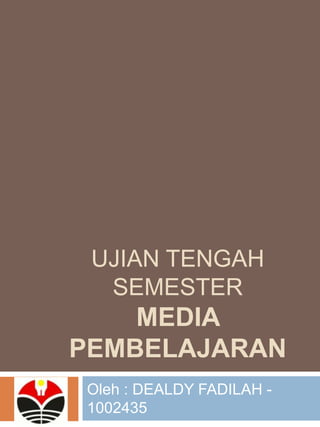 UJIAN TENGAH
SEMESTER
MEDIA
PEMBELAJARAN
Oleh : DEALDY FADILAH -
1002435
 